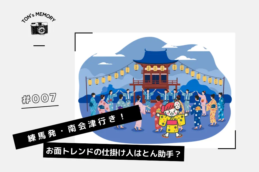 #007 練馬発・南会津行き!お面トレンドの仕掛け人はとん助手?