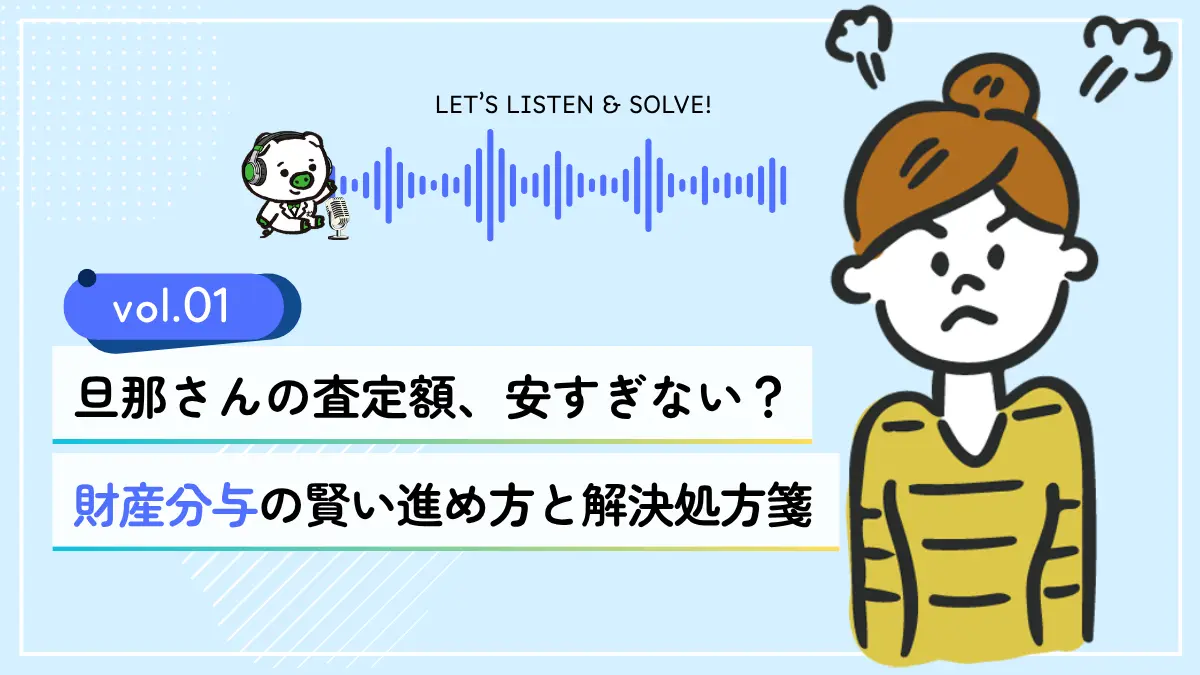 Vol.1 旦那さんの査定額、安すぎない？財産分与でモヤモヤした時の賢い進め方と解決処方箋